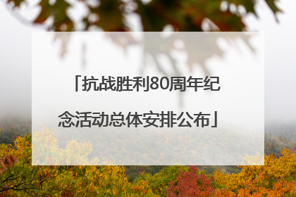 抗战胜利80周年纪念活动总体安排公布